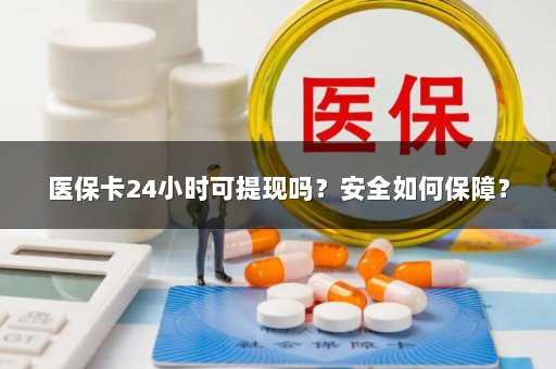 医保卡24小时可提现吗？安全如何保障？