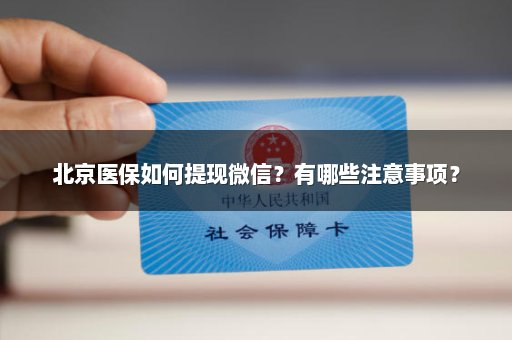 北京医保如何提现微信？有哪些注意事项？